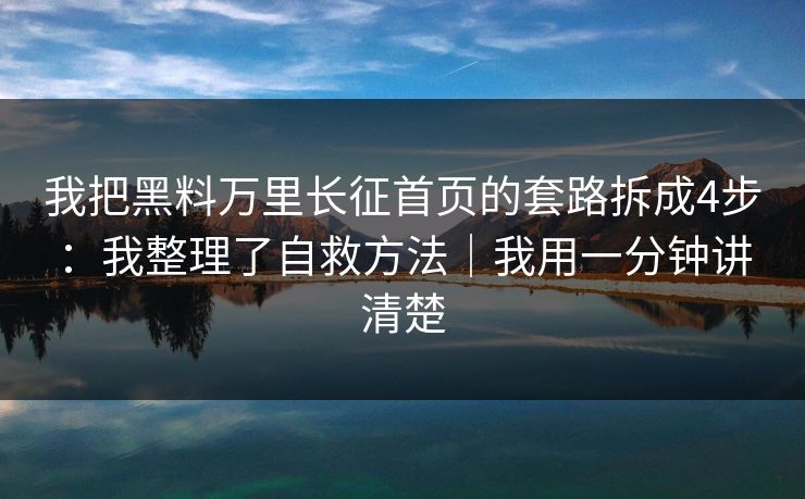 我把黑料万里长征首页的套路拆成4步：我整理了自救方法｜我用一分钟讲清楚