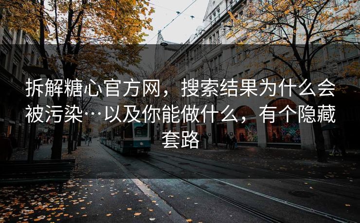 拆解糖心官方网，搜索结果为什么会被污染…以及你能做什么，有个隐藏套路